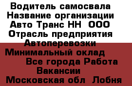 Водитель самосвала › Название организации ­ Авто-Транс НН, ООО › Отрасль предприятия ­ Автоперевозки › Минимальный оклад ­ 70 000 - Все города Работа » Вакансии   . Московская обл.,Лобня г.